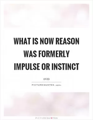What is now reason was formerly impulse or instinct Picture Quote #1