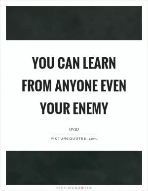 You can learn from anyone even your enemy Picture Quote #1