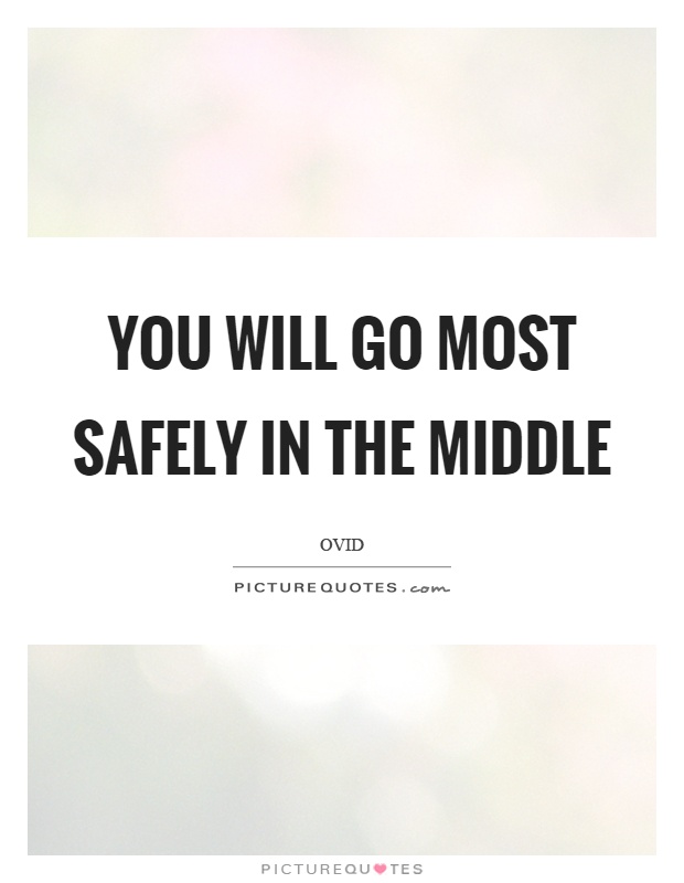 You will go most safely in the middle Picture Quote #1