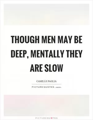 Though men may be deep, mentally they are slow Picture Quote #1