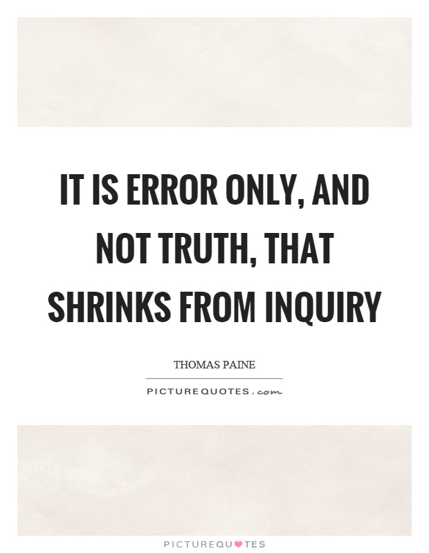 It is error only, and not truth, that shrinks from inquiry Picture Quote #1
