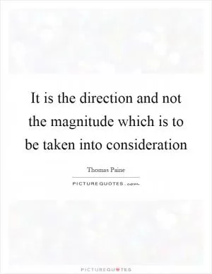 It is the direction and not the magnitude which is to be taken into consideration Picture Quote #1