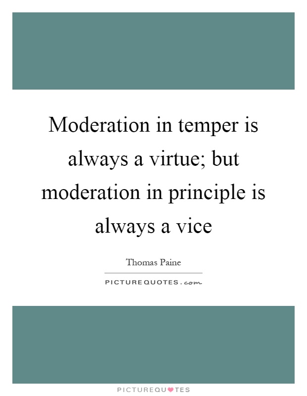 Moderation in temper is always a virtue; but moderation in principle is always a vice Picture Quote #1