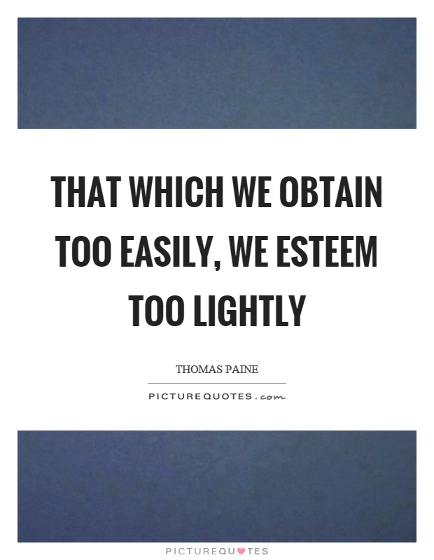 That which we obtain too easily, we esteem too lightly Picture Quote #1