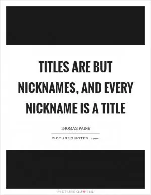 Titles are but nicknames, and every nickname is a title Picture Quote #1