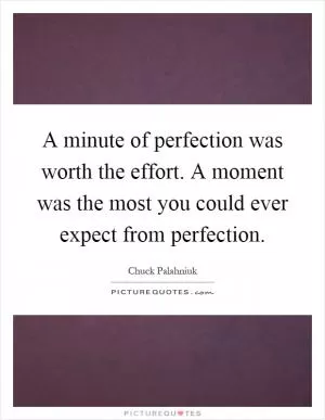 A minute of perfection was worth the effort. A moment was the most you could ever expect from perfection Picture Quote #1