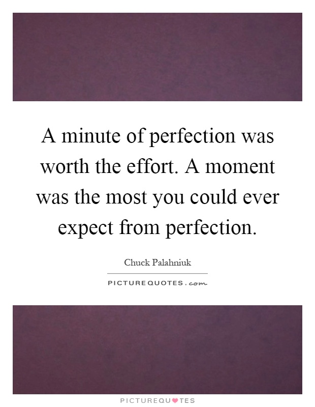 A minute of perfection was worth the effort. A moment was the most you could ever expect from perfection Picture Quote #1