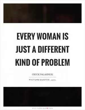 Every woman is just a different kind of problem Picture Quote #1
