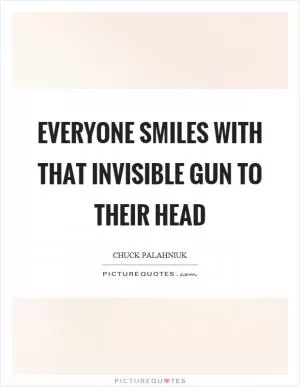 Everyone smiles with that invisible gun to their head Picture Quote #1