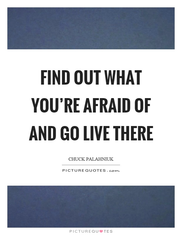 Find out what you're afraid of and go live there Picture Quote #1