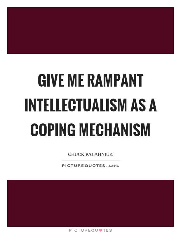 Give me rampant intellectualism as a coping mechanism Picture Quote #1