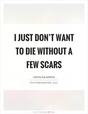 I just don’t want to die without a few scars Picture Quote #1