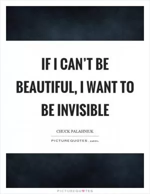 If I can’t be beautiful, I want to be invisible Picture Quote #1