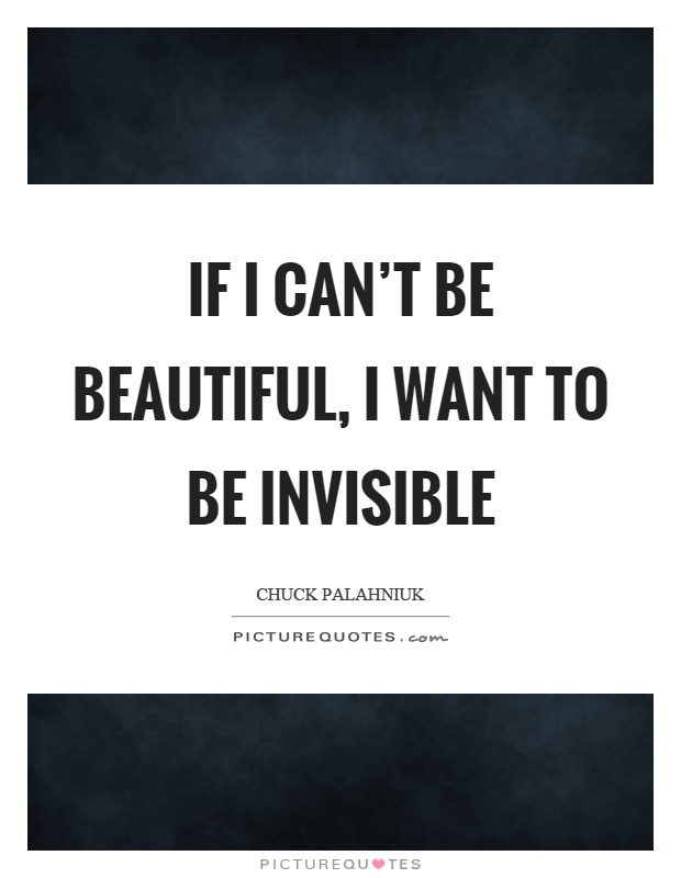 If I can't be beautiful, I want to be invisible Picture Quote #1