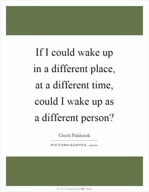 If I could wake up in a different place, at a different time, could I wake up as a different person? Picture Quote #1