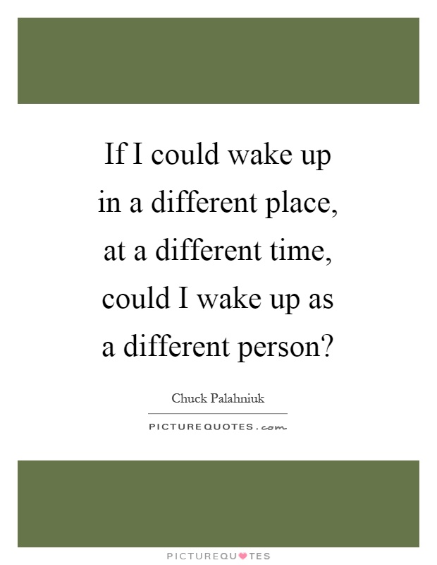If I could wake up in a different place, at a different time, could I wake up as a different person? Picture Quote #1