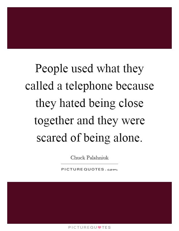 People used what they called a telephone because they hated being close together and they were scared of being alone Picture Quote #1