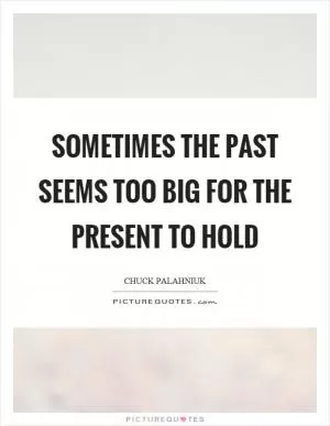 Sometimes the past seems too big for the present to hold Picture Quote #1