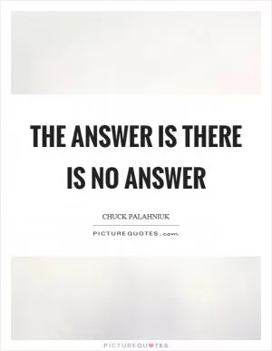 The answer is there is no answer Picture Quote #1