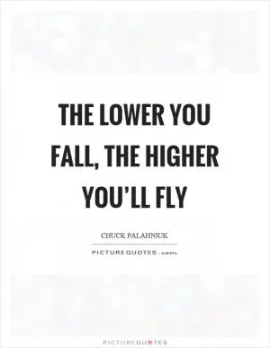 The lower you fall, the higher you’ll fly Picture Quote #1