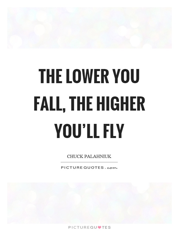 The lower you fall, the higher you'll fly Picture Quote #1