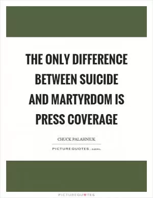 The only difference between suicide and martyrdom is press coverage Picture Quote #1