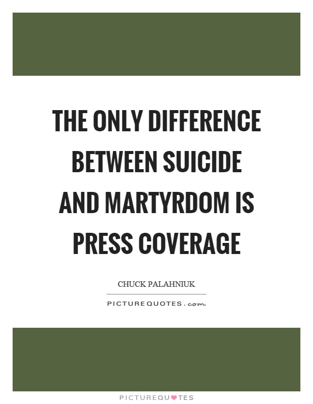 The only difference between suicide and martyrdom is press coverage Picture Quote #1