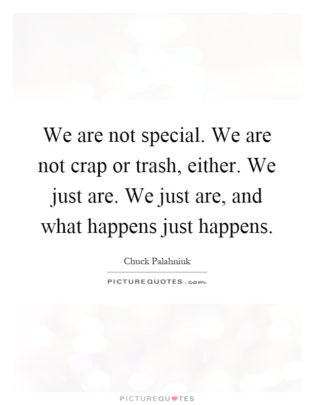We are not special. We are not crap or trash, either. We just are. We just are, and what happens just happens Picture Quote #1