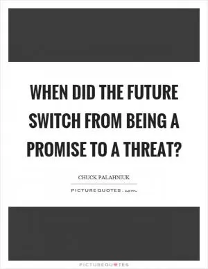 When did the future switch from being a promise to a threat? Picture Quote #1