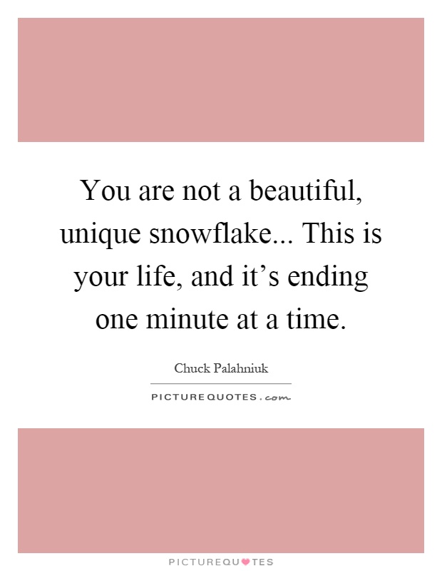 You are not a beautiful, unique snowflake... This is your life, and it's ending one minute at a time Picture Quote #1