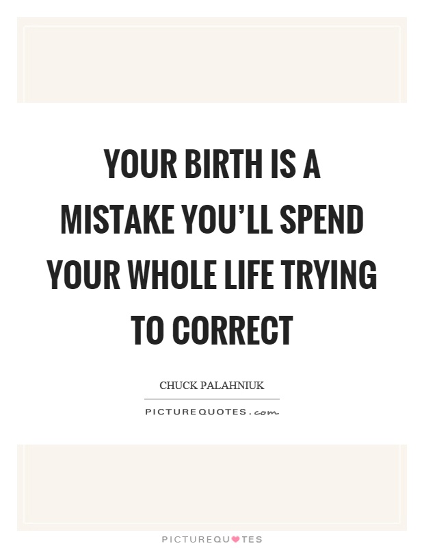 Your birth is a mistake you'll spend your whole life trying to correct Picture Quote #1
