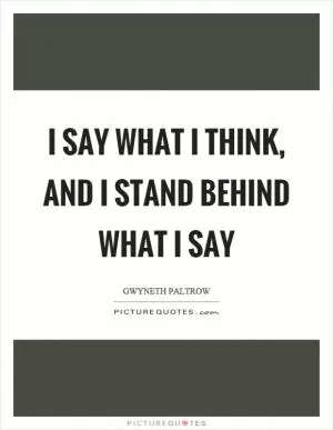 I say what I think, and I stand behind what I say Picture Quote #1