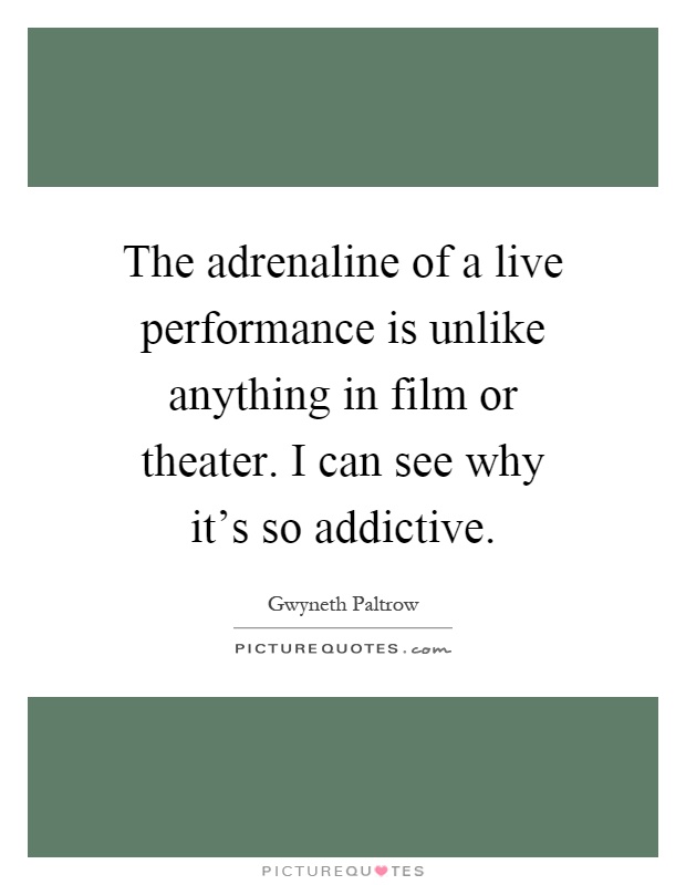 The adrenaline of a live performance is unlike anything in film or theater. I can see why it's so addictive Picture Quote #1