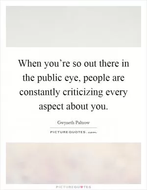 When you’re so out there in the public eye, people are constantly criticizing every aspect about you Picture Quote #1