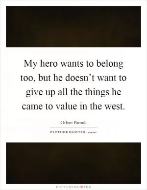 My hero wants to belong too, but he doesn’t want to give up all the things he came to value in the west Picture Quote #1