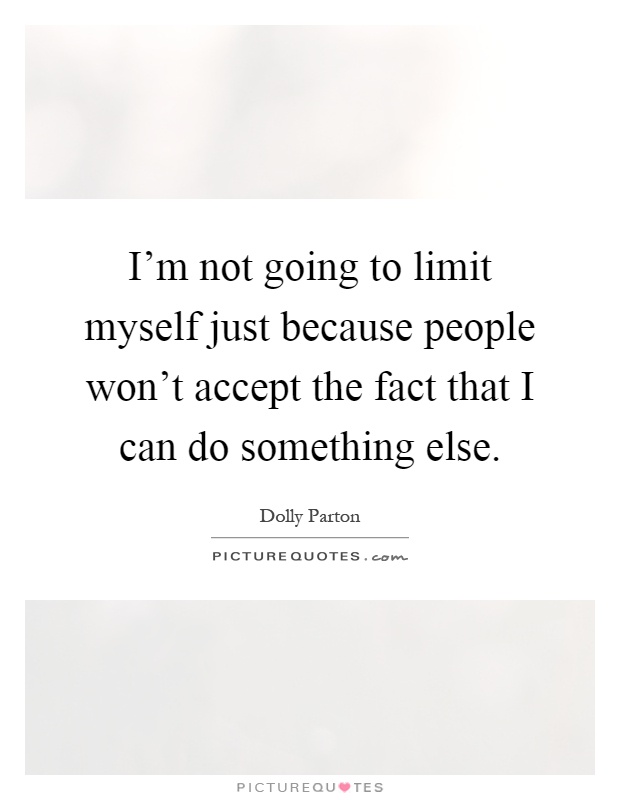 I'm not going to limit myself just because people won't accept the fact that I can do something else Picture Quote #1