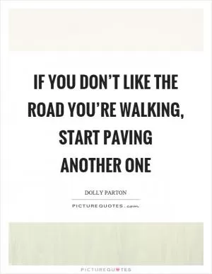 If you don’t like the road you’re walking, start paving another one Picture Quote #1