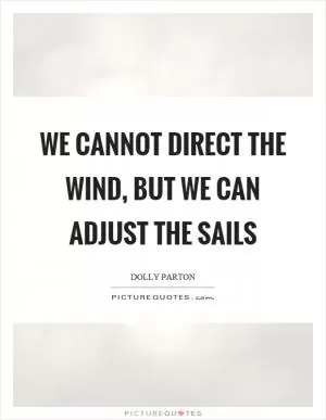 We cannot direct the wind, but we can adjust the sails Picture Quote #1