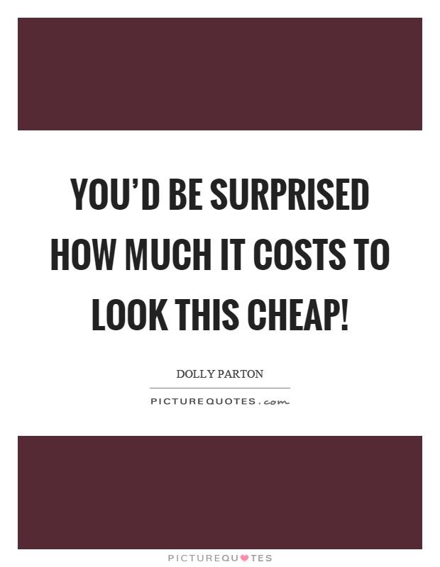 You'd be surprised how much it costs to look this cheap! Picture Quote #1