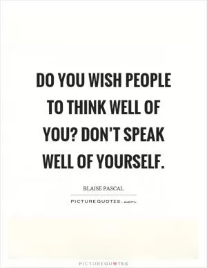 Do you wish people to think well of you? Don’t speak well of yourself Picture Quote #1