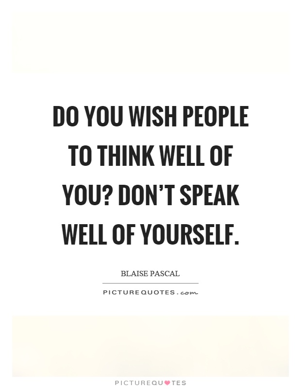 Do you wish people to think well of you? Don't speak well of yourself Picture Quote #1