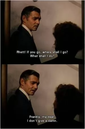 Rhett! If you go, where shall I go? What shall I do? Frankly, my dear, I don’t give a damn Picture Quote #1