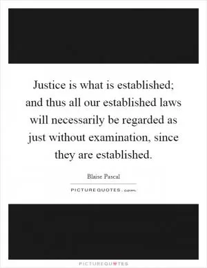 Justice is what is established; and thus all our established laws will necessarily be regarded as just without examination, since they are established Picture Quote #1