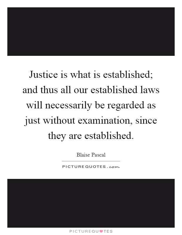 Justice is what is established; and thus all our established laws will necessarily be regarded as just without examination, since they are established Picture Quote #1