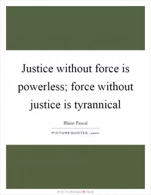 Justice without force is powerless; force without justice is tyrannical Picture Quote #1