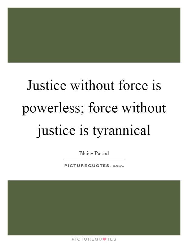 Justice without force is powerless; force without justice is tyrannical Picture Quote #1