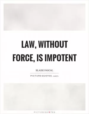 Law, without force, is impotent Picture Quote #1
