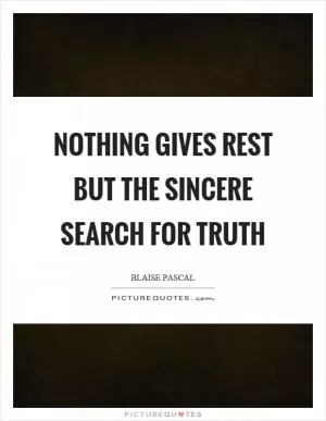 Nothing gives rest but the sincere search for truth Picture Quote #1