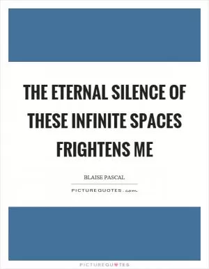The eternal silence of these infinite spaces frightens me Picture Quote #1