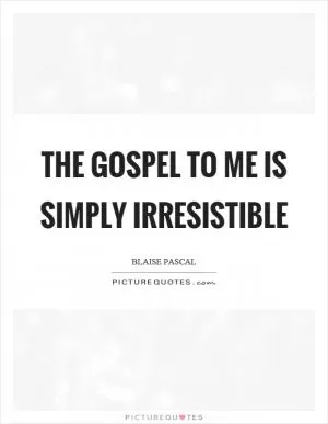 The gospel to me is simply irresistible Picture Quote #1